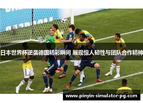 日本世界杯逆袭德国精彩瞬间 展现惊人韧性与团队合作精神 日本世界杯逆袭德国精彩瞬间 展现惊人韧性与团队合作精神