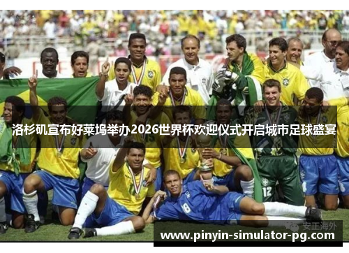 洛杉矶宣布好莱坞举办2026世界杯欢迎仪式开启城市足球盛宴 洛杉矶宣布好莱坞举办2026世界杯欢迎仪式开启城市足球盛宴