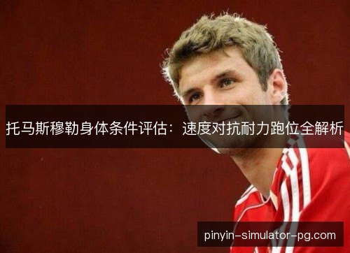 托马斯穆勒身体条件评估:速度对抗耐力跑位全解析 托马斯穆勒身体条件评估:速度对抗耐力跑位全解析