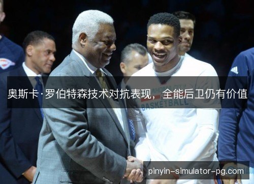 奥斯卡·罗伯特森技术对抗表现,全能后卫仍有价值 奥斯卡·罗伯特森技术对抗表现,全能后卫仍有价值
