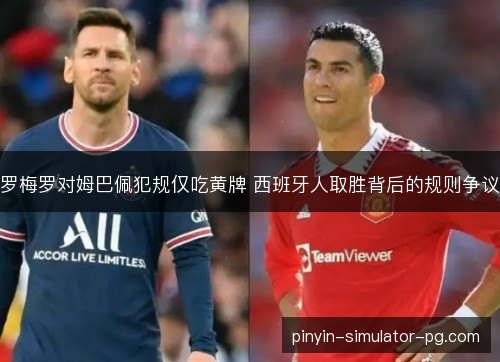 罗梅罗对姆巴佩犯规仅吃黄牌 西班牙人取胜背后的规则争议